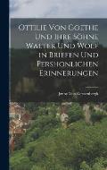 Ottilie Von Goethe Und Ihre S?hne Walter Und Wolf in Briefen Und Pershonlichen Erinnerungen