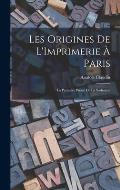 Les Origines De L'Imprimerie ? Paris: La Premi?re Presse De La Sorbonne