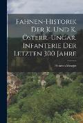 Fahnen-Historik Der K. Und K. ?sterr.-Ungar. Infanterie Der Letzten 300 Jahre
