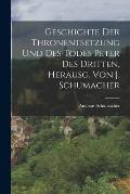 Geschichte Der Thronentsetzung Und Des Todes Peter Des Dritten, Herausg. Von J. Schumacher