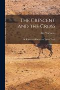The Crescent and the Cross: Or, Romance and Realities of Eastern Travel