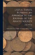 Useful Tables, Forming an Appendix to the Journal of the Asiatic Society: Part the First, Coins, Weights, and Measures of British India