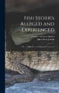 Fish Stories Alleged and Experienced: With a Little History Natural and Unnatural