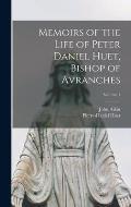 Memoirs of the Life of Peter Daniel Huet, Bishop of Avranches; Volume 1