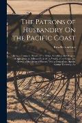 The Patrons of Husbandry On the Pacific Coast: Being a Complete History of the Origin, Condition and Progress of Agriculture in Different Parts of the