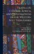 Travels in Central Africa, and Explorations of the Western Nile Tributaries; Volume 1