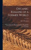 Organic Remains of a Former World: An Examination of the Mineralized Remains of the Vegetables and Animals of the Antediluvian World; Generally Termed
