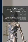 Das Femgericht Westphalens: Aus Den Quellen Dargestellt, Und Mit Noch Ungedruckten Urkunden Erlaeutert: Ein Beitrag Zur Deutschen Staats-Und Recht