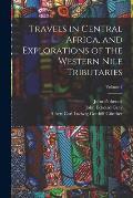 Travels in Central Africa, and Explorations of the Western Nile Tributaries; Volume 1
