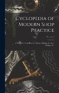 Cyclopedia of Modern Shop Practice: A Manual of Shop Practice, Pattern Making, Machine Design...Etc; Volume 1