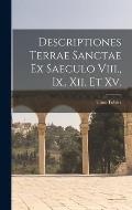 Descriptiones Terrae Sanctae Ex Saeculo Viii., Ix., Xii. Et Xv.