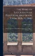 The Wars of Succession of Portugal and Spain, From 1826 to 1840: With R?sum? of the Political History of Portugal and Spain to the Present Time