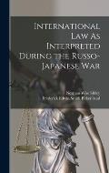 International Law As Interpreted During the Russo-Japanese War