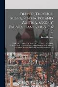 Travels Through Russia, Siberia, Poland, Austria, Saxony, Prussia, Hanover, & C. & C: Undertaken During The Years 1822, 1823 and 1824, While Suffering