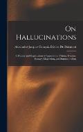 On Hallucinations; a History and Explanation of Apparitions, Visions, Dreams, Ecstasy, Magnetism, and Somnambulism