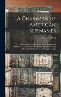 A Grammar of American Surnames: Being an Introduction to the Study of American Nomenclature; and Containing Twenty Thousand Names Heretofore Unknown t