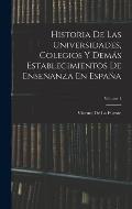 Historia De Las Universidades, Colegios Y Dem?s Establecimientos De Ense?anza En Espa?a; Volume 1