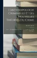 L'anthropologie Criminelle Et Les Nouvelles Th?ories Du Crime: Avec 11 Portraits Hors Texte De Criminologistes Fran?ais Et ?trangers
