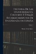 Historia De Las Universidades, Colegios Y Dem?s Establecimientos De Ense?anza En Espa?a; Volume 1