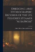 Dredging and Hydrographic Records of the U.S. Fisheries Steamer Albatross