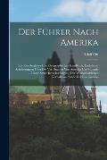 Der F?hrer Nach Amerika: Ein Reisebegleiter Und Geographisches Handbuch, Enthaltend Schilderungen ?ber Die Ver. Staaten Von Amerika Und Canada