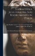 Storia Della Scultura Dal Suo Risorgimento in Italia: Fino Al Secolo Di Canova Del Conte Leopoldo Cicognara; Volume 1