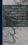 Voyage Aux Sources Du Rio De S. Francisco Et Dans La Province De Goyaz, Volumes 3-4