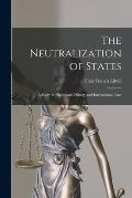 The Neutralization of States: A Study in Diplomatic History and International Law