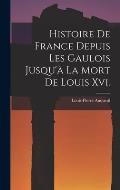 Histoire De France Depuis Les Gaulois Jusqu'? La Mort De Louis Xvi.