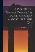 Histoire De France Depuis Les Gaulois Jusqu'? La Mort De Louis Xvi.