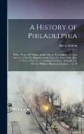 A History of Philadelphia: With a Notice of Villages, in the Vicinity Containing a Correct Account of the City Improvements, Up to the Year 1839;