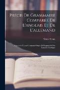 Pr?cis De Grammaire Compar?? De L'anglais Et De L'allemand: Rapport?s ? Leur Commune Origine Et Rapproch?s Des Langues Classiques