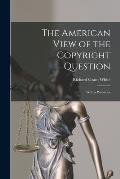 The American View of the Copyright Question: With a Postscript