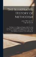 The Illustrated History of Methodism: The Story of the Origin and Progress of the Methodist Church, From Its Foundation by John Wesley to the Present