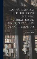 L. Ann?us Seneca Der Philosoph Und Sein Verh?ltnis Zu Epikur, Plato, Und Den Christentum