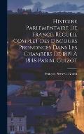 Histoire Parlementaire De France. Recueil Complet Des Discours Prononc?s Dans Les Chambers De 1819 ? 1848 Par M. Guizot