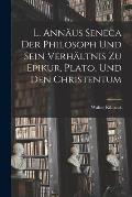 L. Ann?us Seneca Der Philosoph Und Sein Verh?ltnis Zu Epikur, Plato, Und Den Christentum