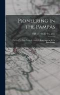 Pioneering in the Pampas: Or, the First Four Years of a Settler's Experience in the La Plata Camps