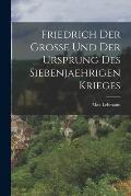 Friedrich Der Grosse Und Der Ursprung Des Siebenjaehrigen Krieges