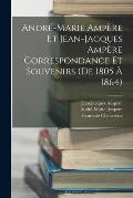 Andr?-Marie Amp?re Et Jean-Jacques Amp?re Correspondance Et Souvenirs (De 1805 ? 1864)