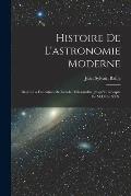 Histoire De L'astronomie Moderne: Depuis La Fondation De L'?cole D'alexandrie, Jusqu'? L'?poque De M.D.Cc.XXX.
