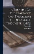 A Treatise On the Diagnosis and Treatment of Diseases of the Chest, Part 1