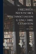 Friedrich Nietzsche's Weltanschauung Und Ihre Gefahren