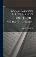 Doct. Johann Habermann's christliches Gebet-B?chlein.