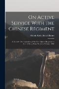 On Active Service With the Chinese Regiment: A Record of the Operations of the First Chinese Regiment in North China, From March to October, 1900