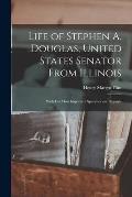 Life of Stephen A. Douglas, United States Senator From Illinois: With His Most Important Speeches and Reports