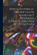 Rese?a Hist?rico-Descriptiva De Antiguas Y Modernas Supersticiones Del R?o De La Plata