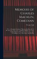 Memoirs of Charles Macklin, Comedian: With the Dramatic Characters, Manners, Anecdotes, &c. of the Age in Which He Lived: Forming an History of the St