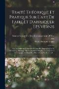 Trait? Th?orique Et Pratique Sur L'art De Faire Et D'appliquer Les Vernis: Sur Les Diff?rens Genres De Peinture Par Impression Et En D?coration, Ainsi