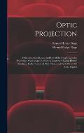 Optic Projection: Principles, Installation and use of the Magic Lantern, Projection Microscope, Reflecting Lantern, Moving Picture Machi